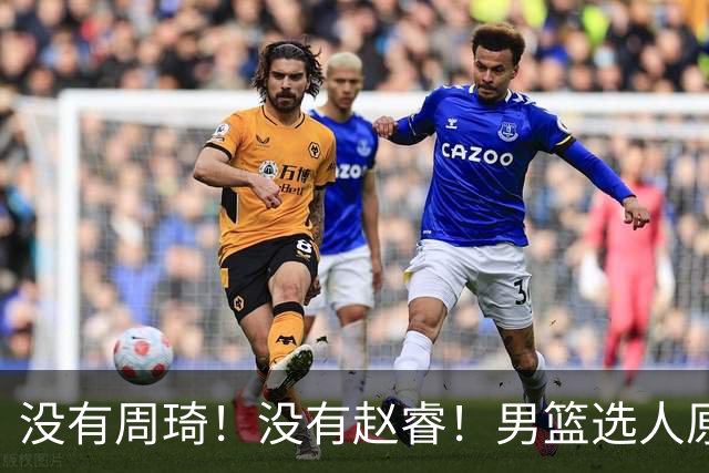 没有周琦！没有赵睿！男篮选人原则曝光，郭士强：没这5点接受不了