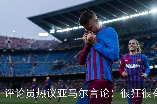 评论员热议亚马尔言论：很狂很有活人感，但最佳还是别人评价更好