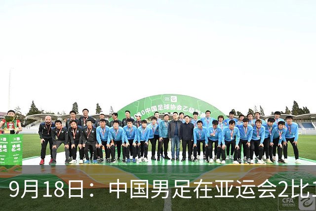 9月18日：中国男足在亚运会2比1逆转朝鲜！朝鲜队输给了两个来自中超的“老骨头”